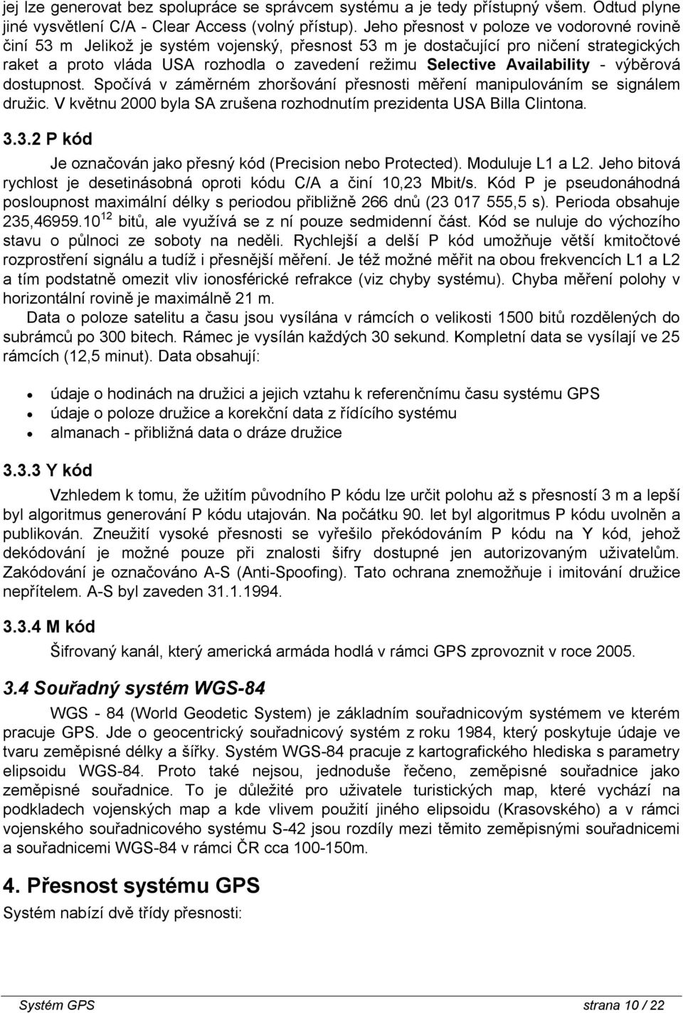 Availability - výběrová dostupnost. Spočívá v záměrném zhoršování přesnosti měření manipulováním se signálem družic. V květnu 2000 byla SA zrušena rozhodnutím prezidenta USA Billa Clintona. 3.