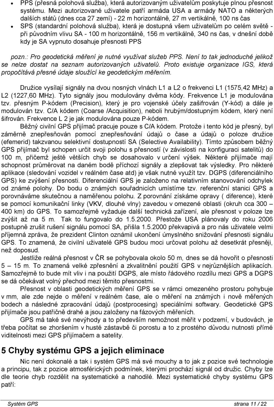 dostupná všem uživatelům po celém světě - při původním vlivu SA - 100 m horizontálně, 156 m vertikálně, 340 ns čas, v dnešní době kdy je SA vypnuto dosahuje přesnosti PPS pozn.