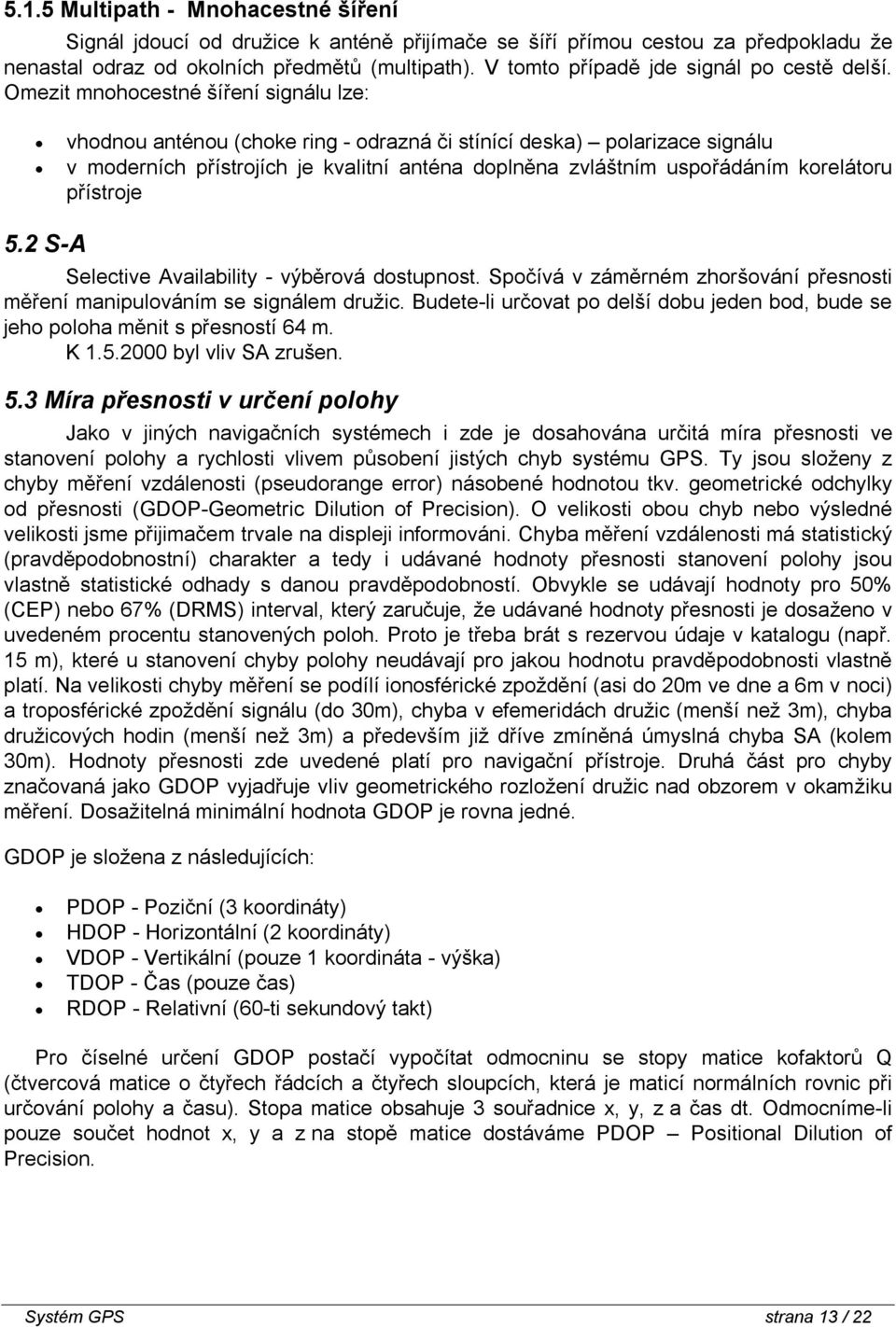 Omezit mnohocestné šíření signálu lze: vhodnou anténou (choke ring - odrazná či stínící deska) polarizace signálu v moderních přístrojích je kvalitní anténa doplněna zvláštním uspořádáním korelátoru