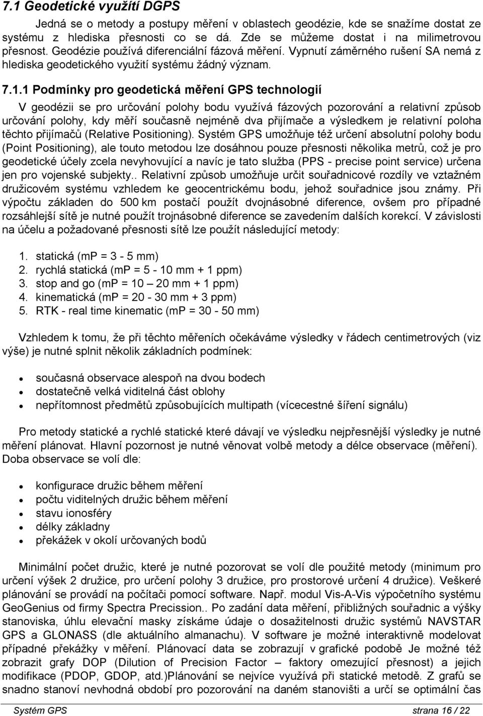 1 Podmínky pro geodetická měření GPS technologií V geodézii se pro určování polohy bodu využívá fázových pozorování a relativní způsob určování polohy, kdy měří současně nejméně dva přijímače a