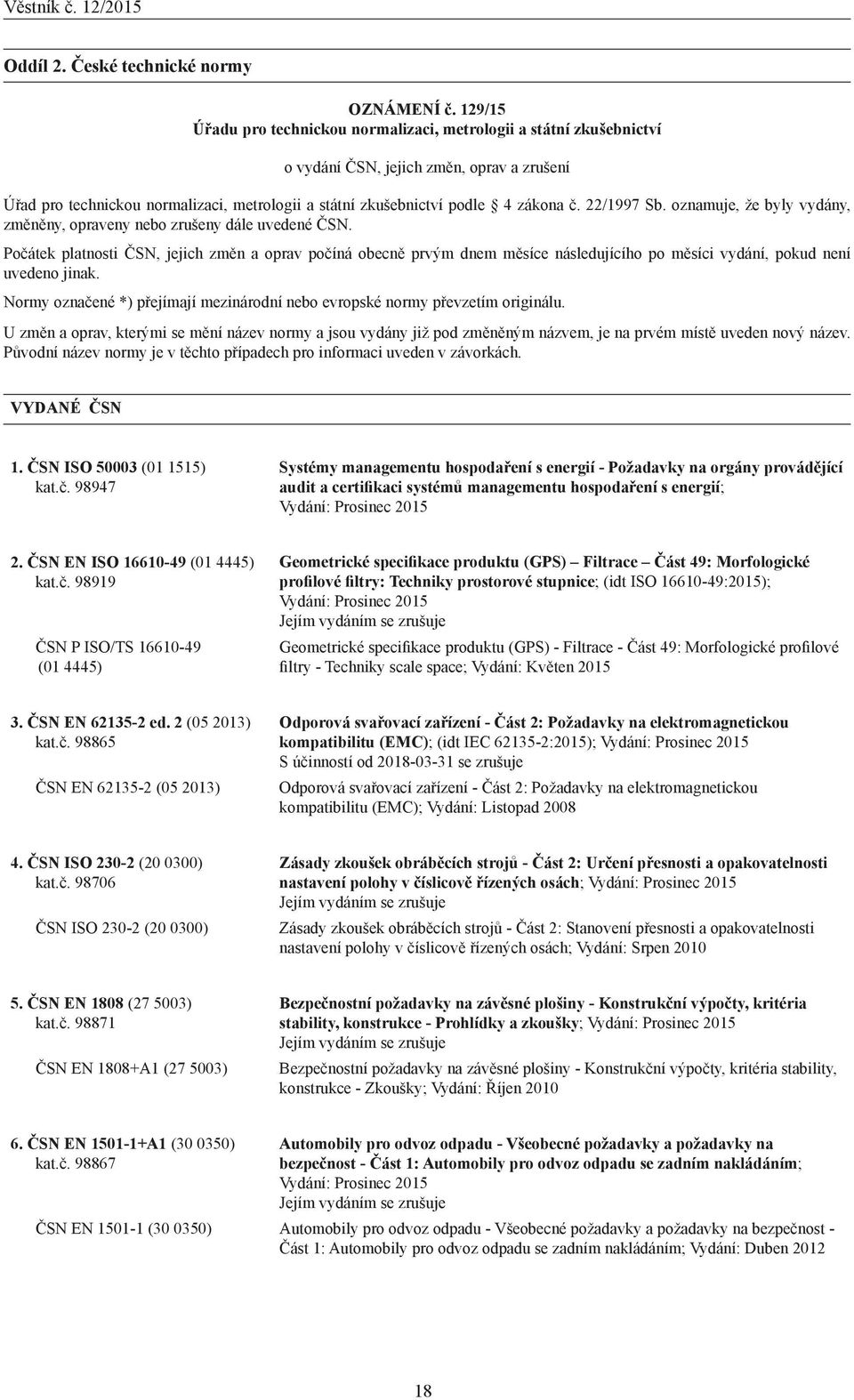 Počátek platnosti ČSN, jejich změn a oprav počíná obecně prvým dnem měsíce následujícího po měsíci vydání, pokud není uvedeno jinak.