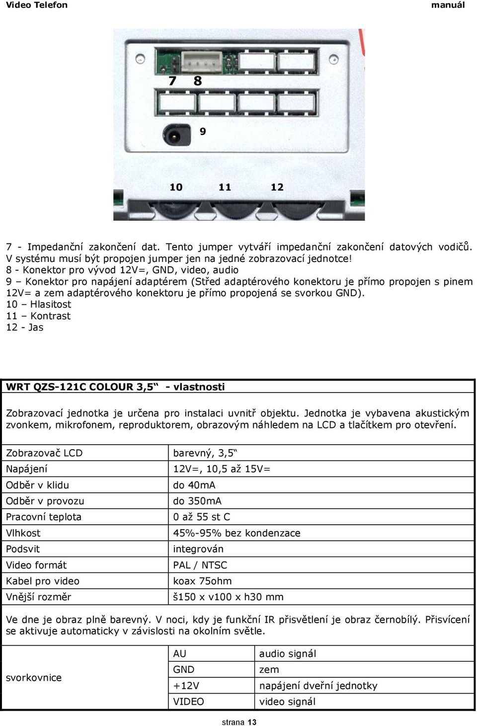 svorkou GND). 10 Hlasitost 11 Kontrast 12 - Jas WRT QZS-121C COLOUR 3,5 - vlastnosti Zobrazovací jednotka je určena pro instalaci uvnitř objektu.