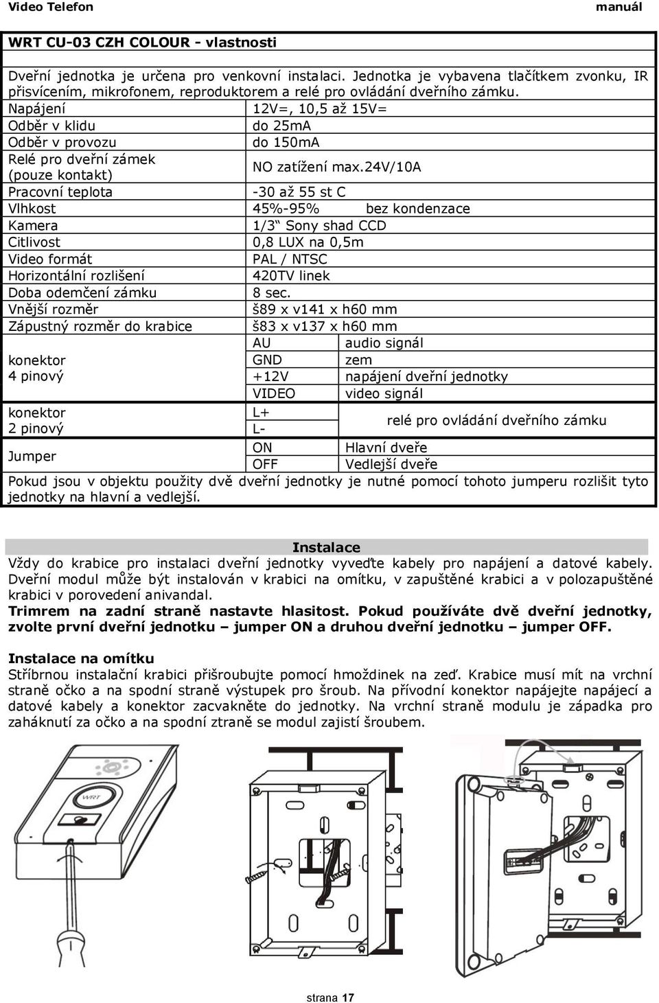 24v/10a Pracovní teplota -30 aţ 55 st C Vlhkost 45%-95% bez kondenzace Kamera 1/3 Sony shad CCD Citlivost 0,8 LUX na 0,5m Video formát PAL / NTSC Horizontální rozlišení 420TV linek Doba odemčení