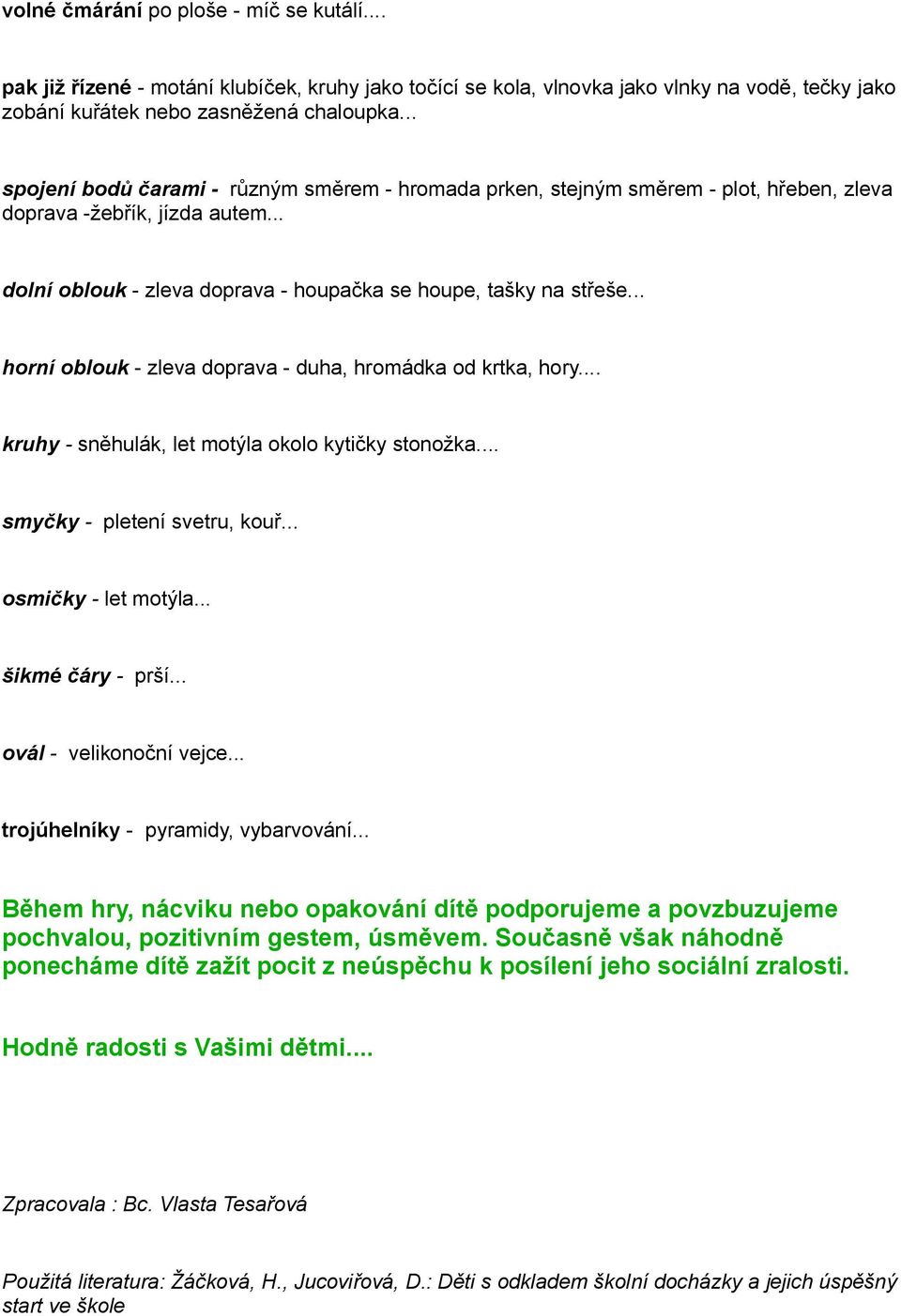 .. horní oblouk - zleva doprava - duha, hromádka od krtka, hory... kruhy - sněhulák, let motýla okolo kytičky stonožka... smyčky - pletení svetru, kouř... osmičky - let motýla... šikmé čáry - prší.