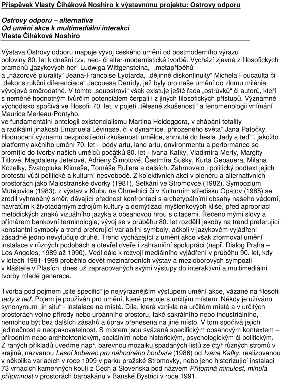 Vychází zjevně z filosofických pramenů jazykových her Ludwiga Wittgensteina, metapříběhů a názorové plurality Jeana-Francoise Lyotarda, dějinné diskontinuity Michela Foucaulta či dekonstrukční