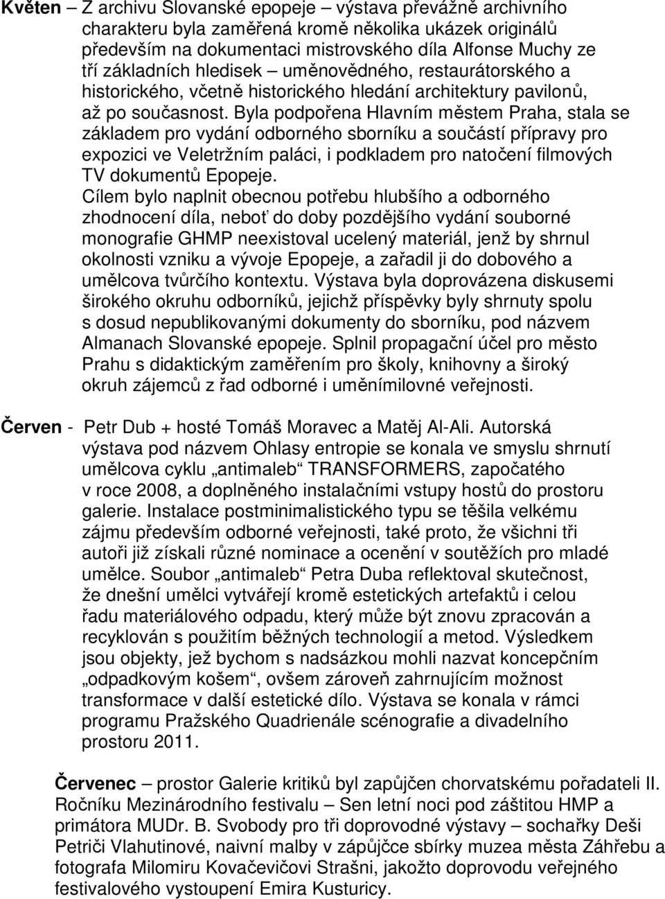 Byla podpořena Hlavním městem Praha, stala se základem pro vydání odborného sborníku a součástí přípravy pro expozici ve Veletržním paláci, i podkladem pro natočení filmových TV dokumentů Epopeje.