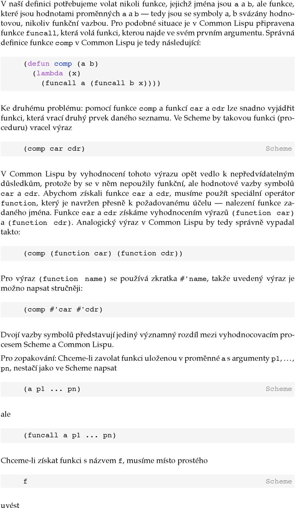 Správná definice funkce comp v Common Lispu je tedy následující: (defun comp (a b) (lambda (x) (funcall a (funcall b x)))) Ke druhému problému: pomocí funkce comp a funkcí car a cdr lze snadno