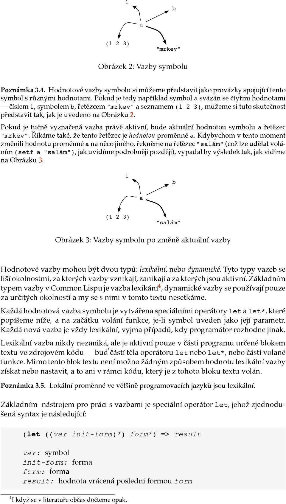 Pokud je tučně vyznačená vazba právě aktivní, bude aktuální hodnotou symbolu a řetězec "mrkev". Říkáme také, že tento řetězec je hodnotou proměnné a.