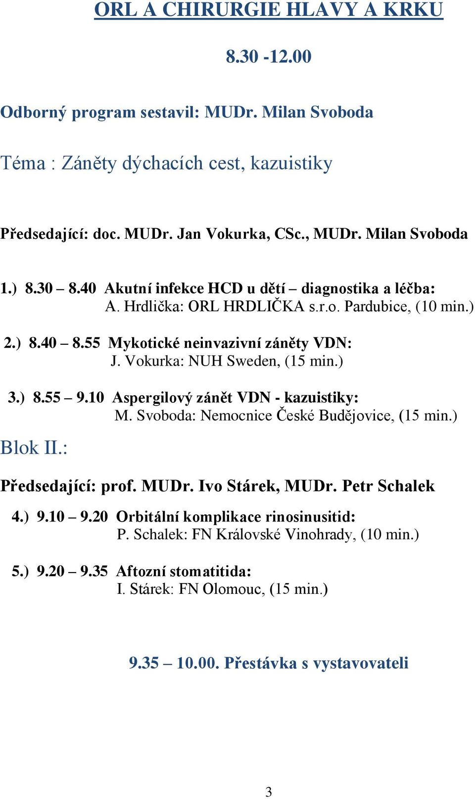 Vokurka: NUH Sweden, (15 min.) 3.) 8.55 9.10 Aspergilový zánět VDN - kazuistiky: M. Svoboda: Nemocnice České Budějovice, (15 min.) Blok II.: Předsedající: prof. MUDr. Ivo Stárek, MUDr.