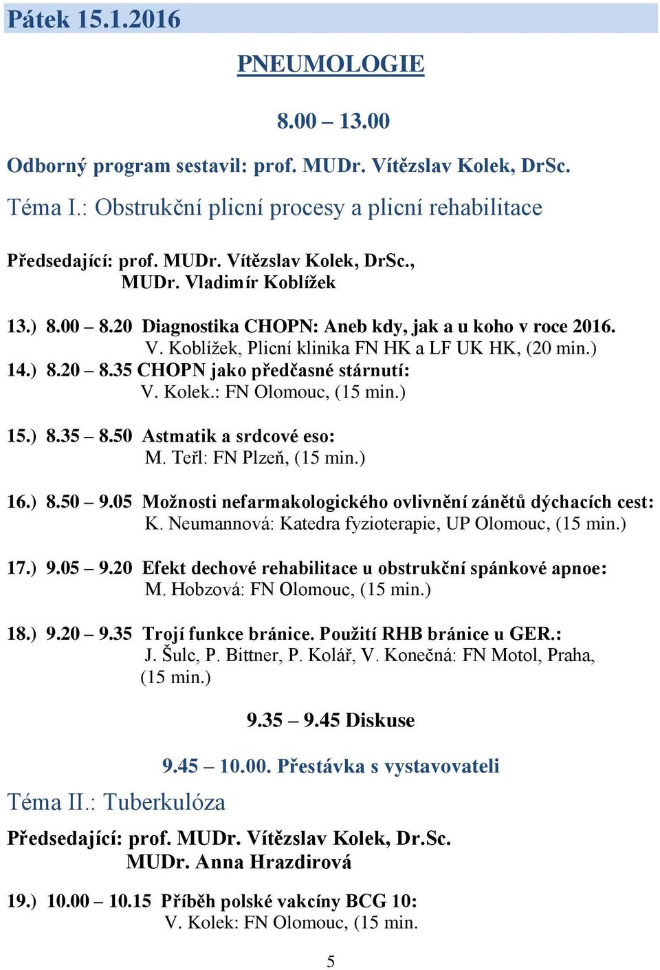 : FN Olomouc, (15 min.) 15.) 8.35 8.50 Astmatik a srdcové eso: M. Teřl: FN Plzeň, (15 min.) 16.) 8.50 9.05 Možnosti nefarmakologického ovlivnění zánětů dýchacích cest: K.