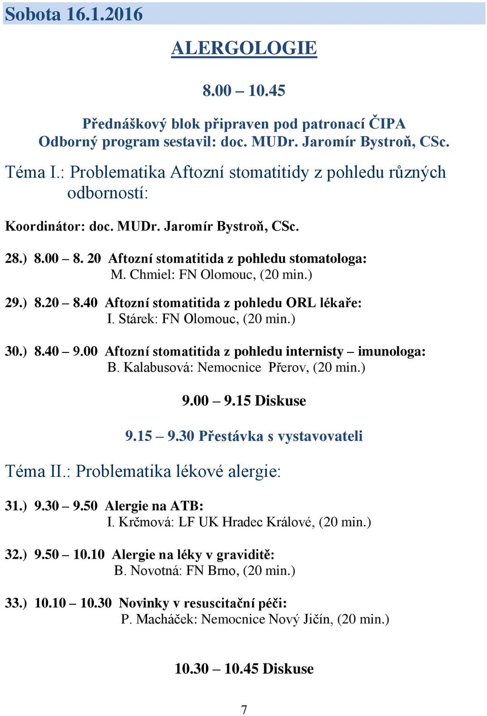 Chmiel: FN Olomouc, (20 min.) 29.) 8.20 8.40 Aftozní stomatitida z pohledu ORL lékaře: I. Stárek: FN Olomouc, (20 min.) 30.) 8.40 9.00 Aftozní stomatitida z pohledu internisty imunologa: B.