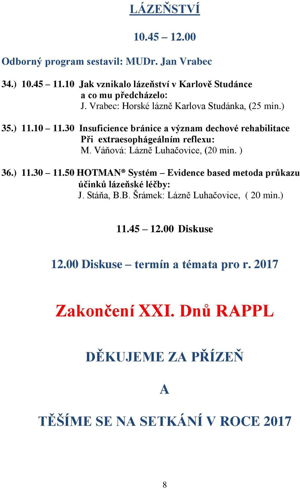 Váňová: Lázně Luhačovice, (20 min. ) 36.) 11.30 11.50 HOTMAN Systém Evidence based metoda průkazu účinků lázeňské léčby: J. Stáňa, B.