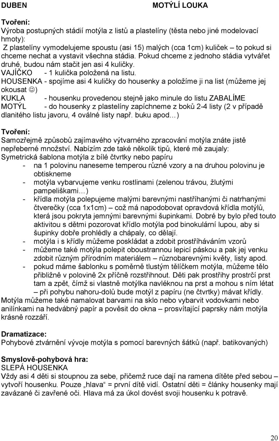 HOUSENKA - spojíme asi 4 kuličky do housenky a položíme ji na list (můžeme jej okousat ) KUKLA - housenku provedenou stejně jako minule do listu ZABALÍME MOTÝL - do housenky z plastelíny zapíchneme z