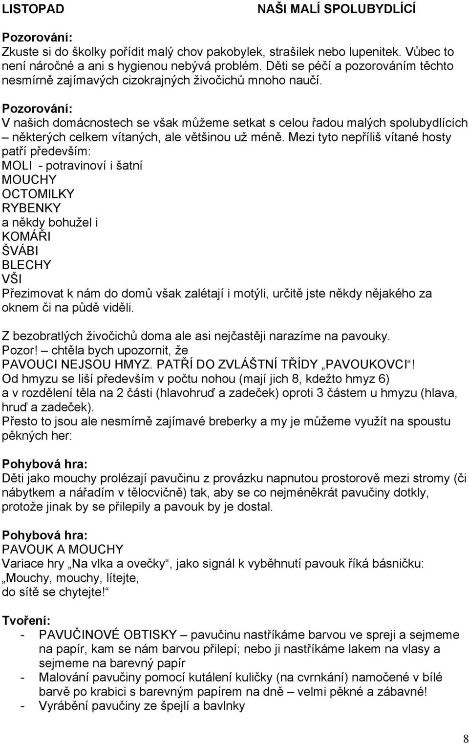 Pozorování: V našich domácnostech se však můžeme setkat s celou řadou malých spolubydlících některých celkem vítaných, ale většinou už méně.