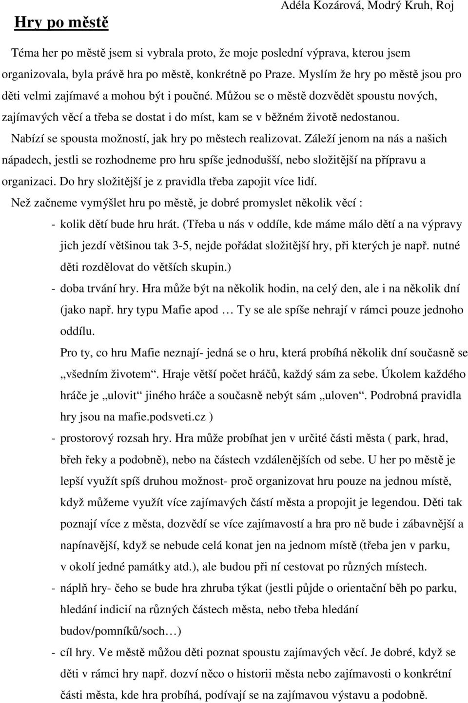 Nabízí se spousta možností, jak hry po městech realizovat. Záleží jenom na nás a našich nápadech, jestli se rozhodneme pro hru spíše jednodušší, nebo složitější na přípravu a organizaci.