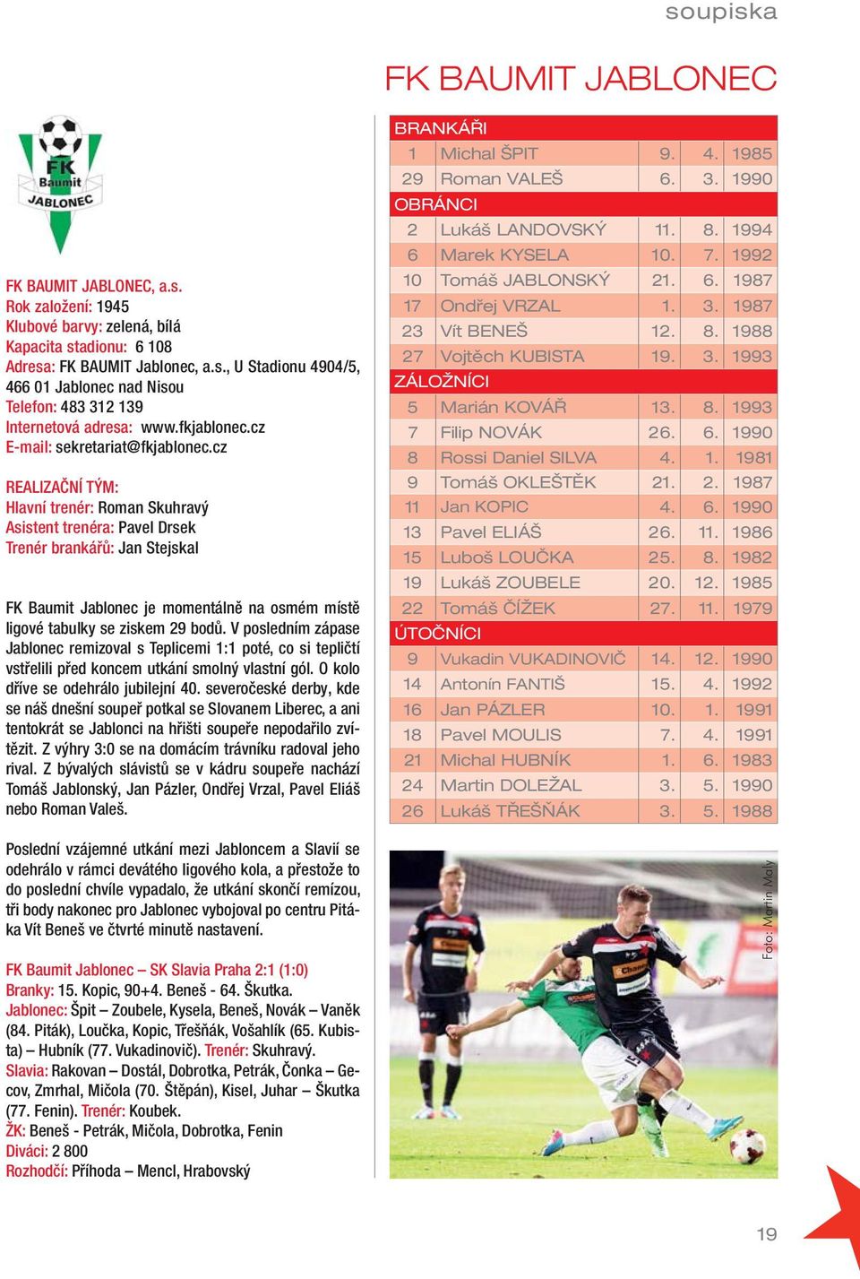 cz REALIZAČNÍ TÝM: Hlavní trenér: Roman Skuhravý Asistent trenéra: Pavel Drsek Trenér brankářů: Jan Stejskal FK Baumit Jablonec je momentálně na osmém místě ligové tabulky se ziskem 29 bodů.