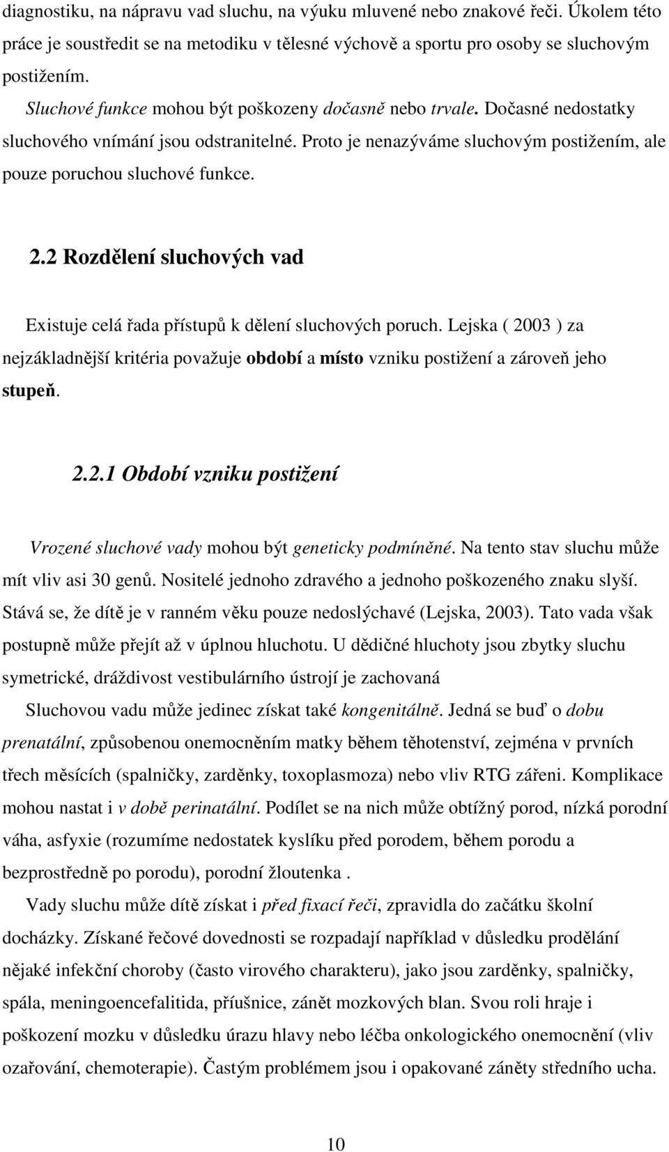 2 Rozdělení sluchových vad Existuje celá řada přístupů k dělení sluchových poruch. Lejska ( 2003 ) za nejzákladnější kritéria považuje období a místo vzniku postižení a zároveň jeho stupeň. 2.2.1 Období vzniku postižení Vrozené sluchové vady mohou být geneticky podmíněné.