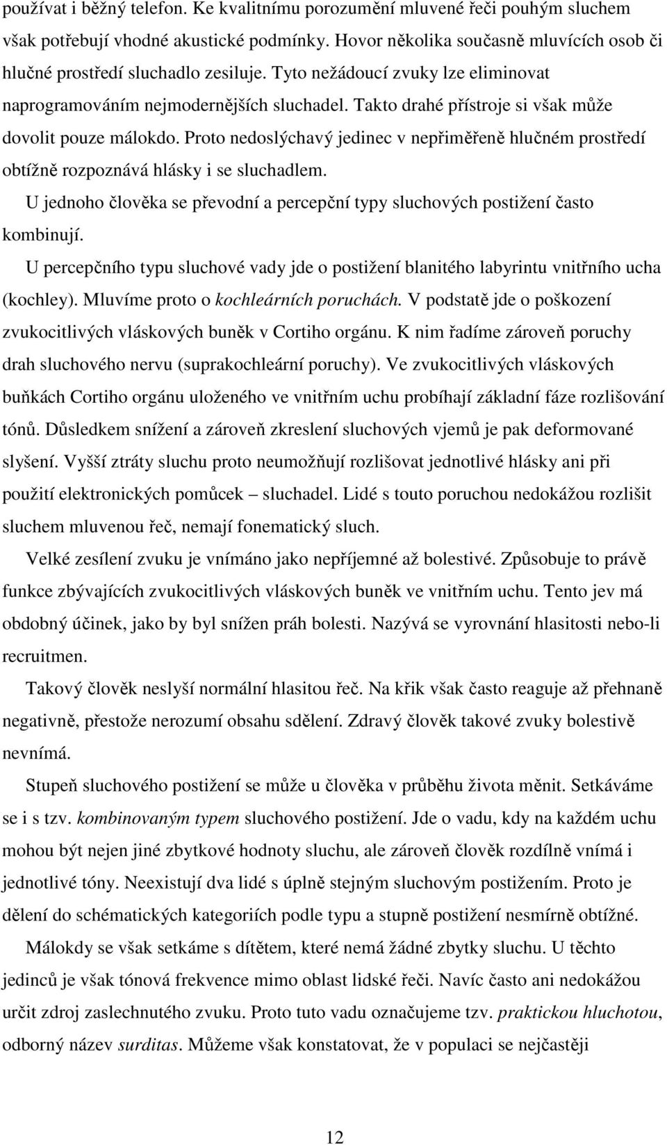 Proto nedoslýchavý jedinec v nepřiměřeně hlučném prostředí obtížně rozpoznává hlásky i se sluchadlem. U jednoho člověka se převodní a percepční typy sluchových postižení často kombinují.