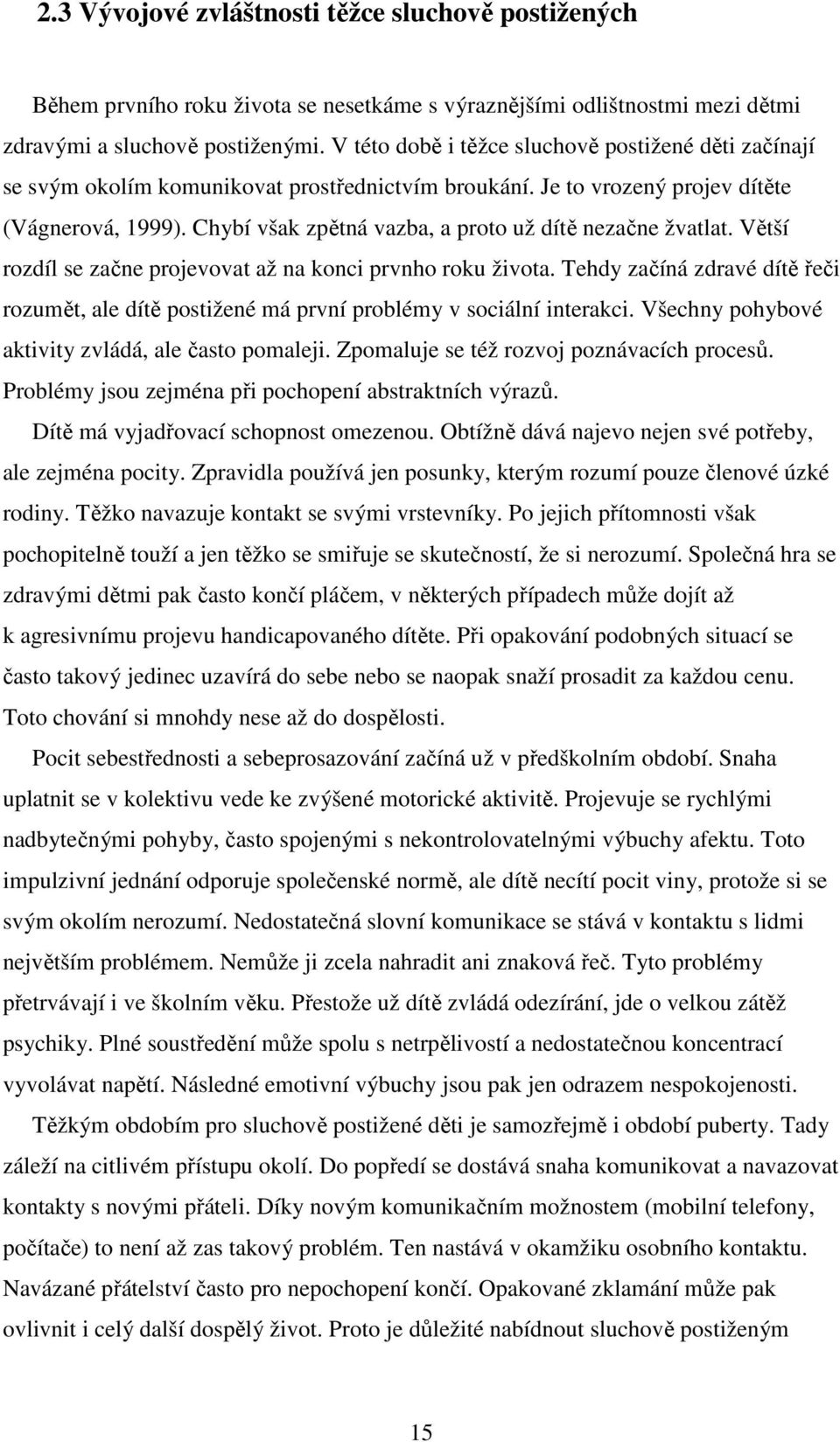 Chybí však zpětná vazba, a proto už dítě nezačne žvatlat. Větší rozdíl se začne projevovat až na konci prvnho roku života.