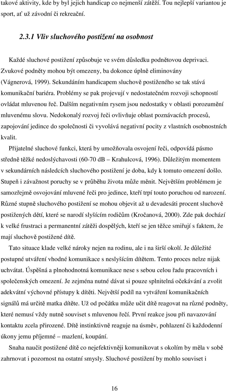 Sekundáním handicapem sluchově postiženého se tak stává komunikační bariéra. Problémy se pak projevují v nedostatečném rozvoji schopností ovládat mluvenou řeč.