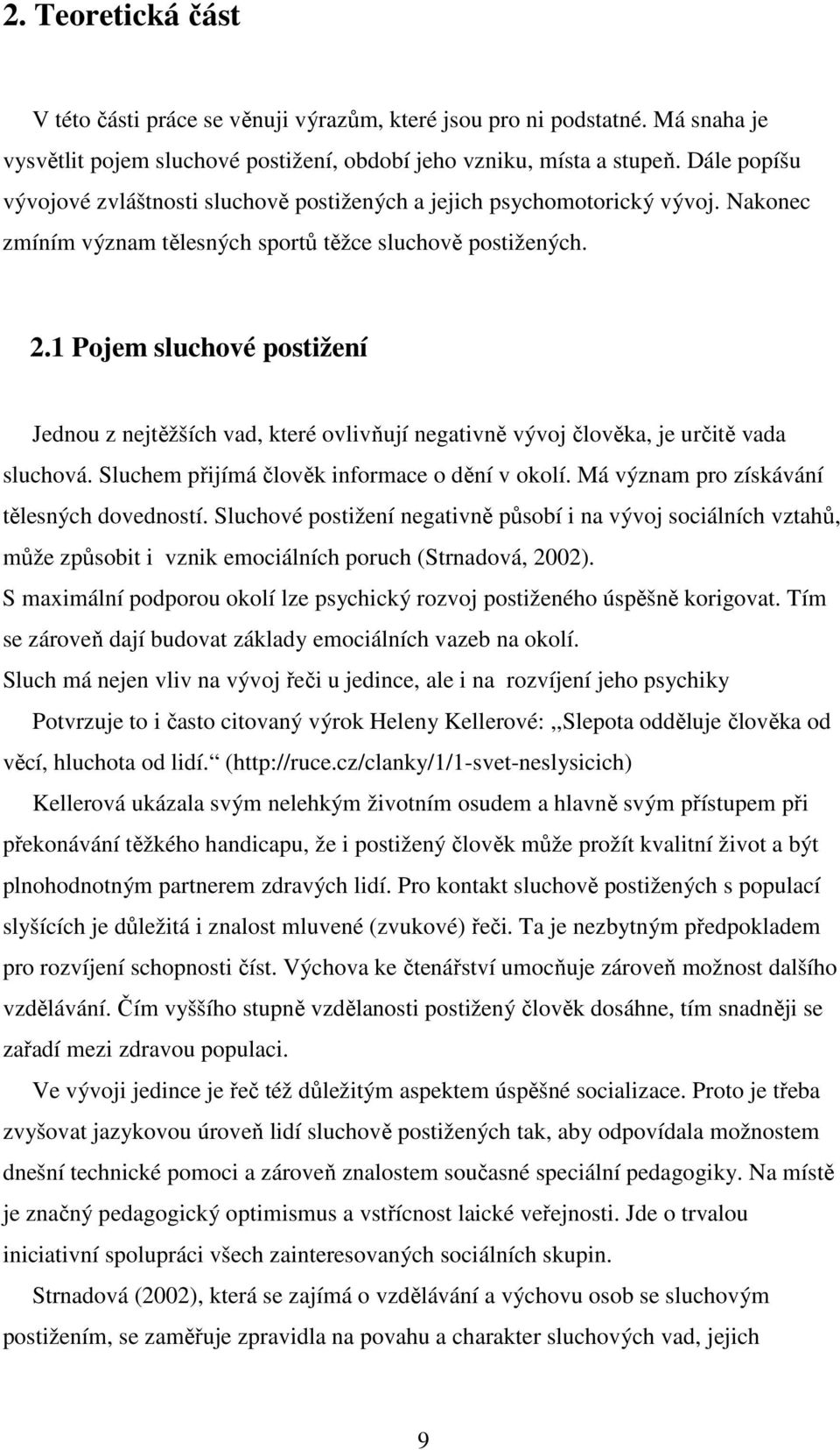 1 Pojem sluchové postižení Jednou z nejtěžších vad, které ovlivňují negativně vývoj člověka, je určitě vada sluchová. Sluchem přijímá člověk informace o dění v okolí.