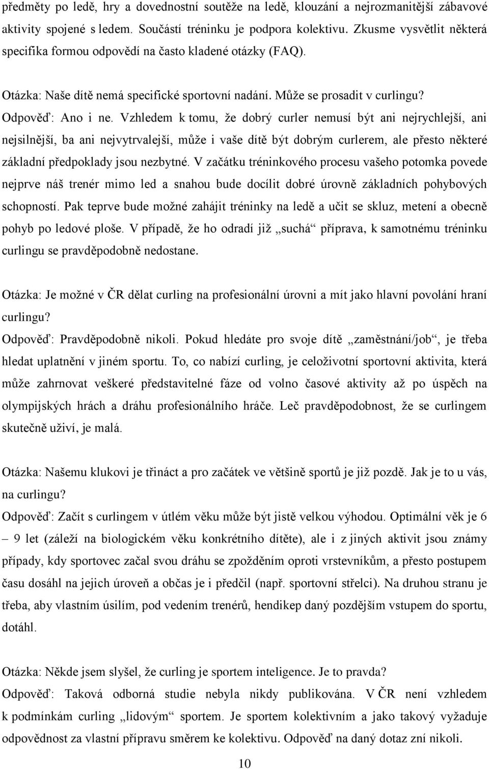 Vzhledem k tomu, že dobrý curler nemusí být ani nejrychlejší, ani nejsilnější, ba ani nejvytrvalejší, může i vaše dítě být dobrým curlerem, ale přesto některé základní předpoklady jsou nezbytné.