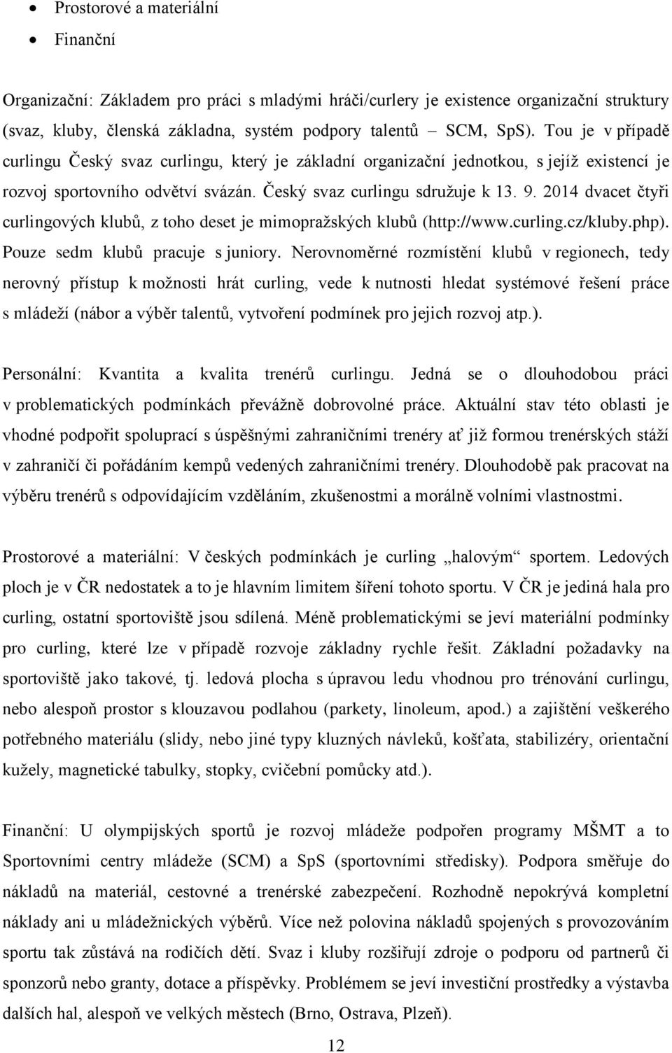 2014 dvacet čtyři curlingových klubů, z toho deset je mimopražských klubů (http://www.curling.cz/kluby.php). Pouze sedm klubů pracuje s juniory.