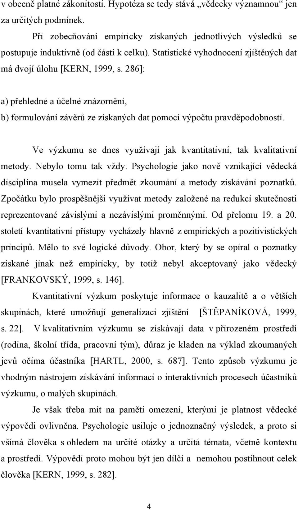 Ve výzkumu se dnes využívají jak kvantitativní, tak kvalitativní metody. Nebylo tomu tak vždy.