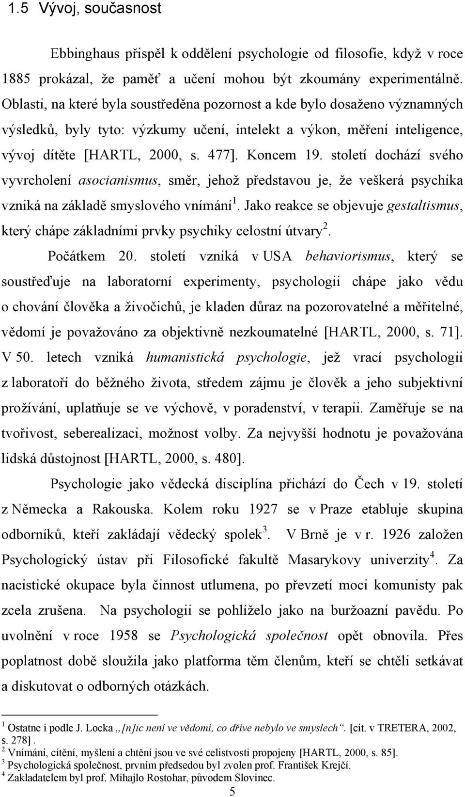 století dochází svého vyvrcholení asocianismus, směr, jehož představou je, že veškerá psychika vzniká na základě smyslového vnímání 1.