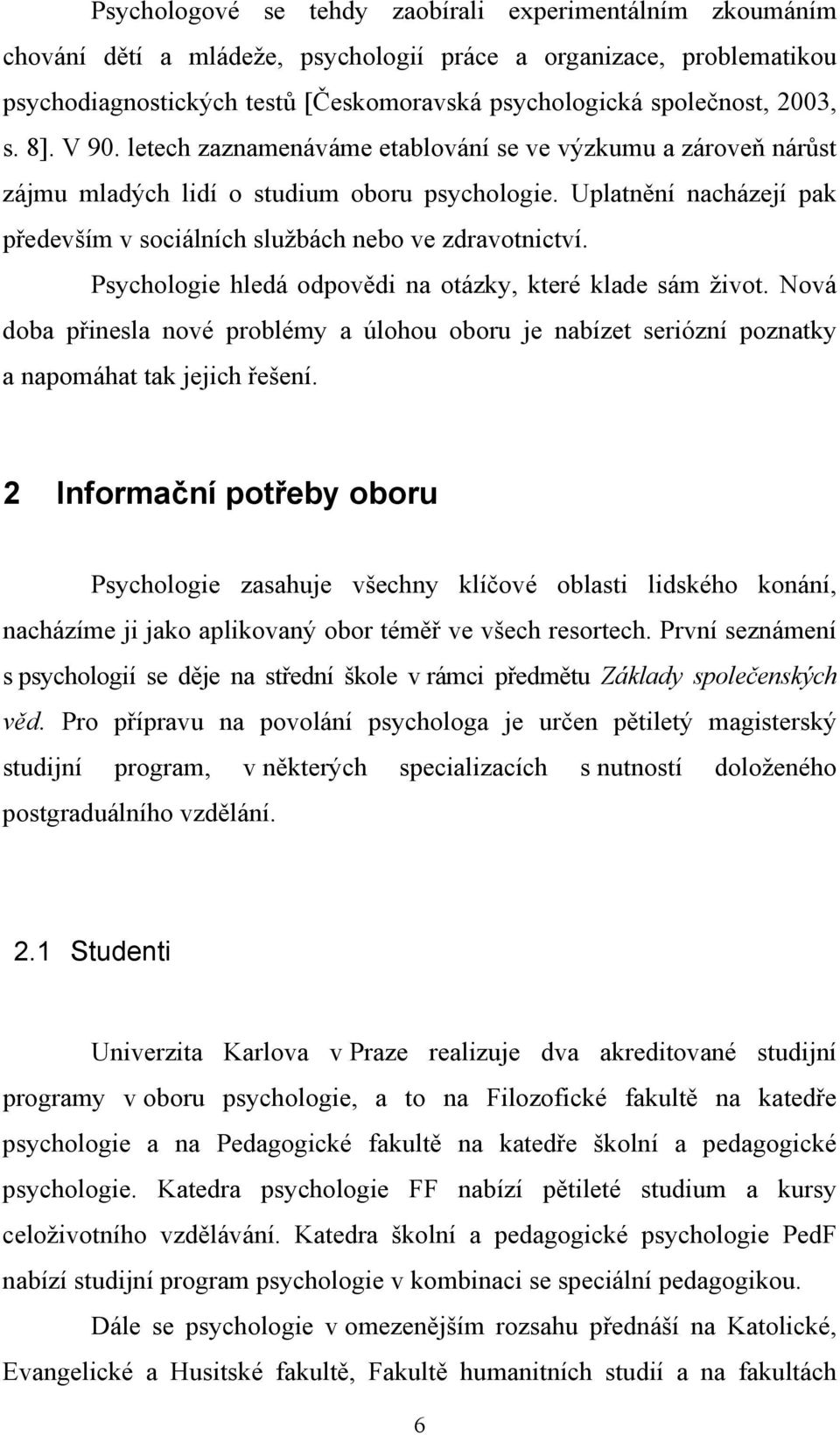 Uplatnění nacházejí pak především v sociálních službách nebo ve zdravotnictví. Psychologie hledá odpovědi na otázky, které klade sám život.