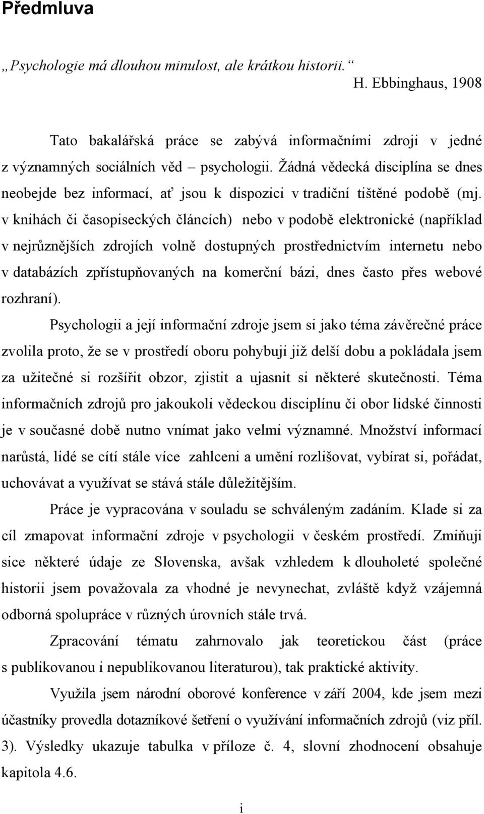 v knihách či časopiseckých článcích) nebo v podobě elektronické (například v nejrůznějších zdrojích volně dostupných prostřednictvím internetu nebo v databázích zpřístupňovaných na komerční bázi,