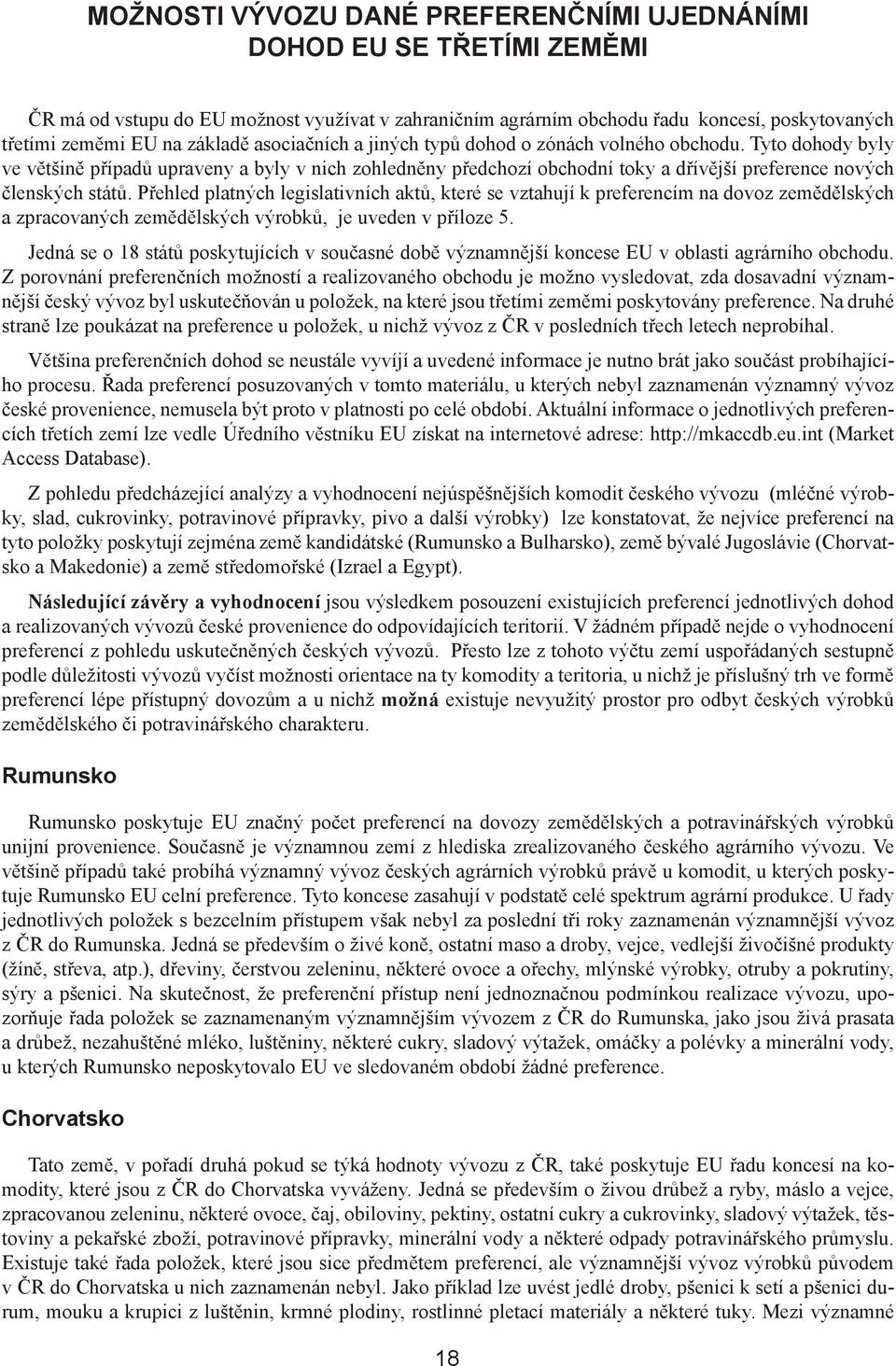 Přehled platných legislativních aktů, které se vztahují k preferencím na dovoz zemědělských a zpracovaných zemědělských výrobků, je uveden v příloze 5.