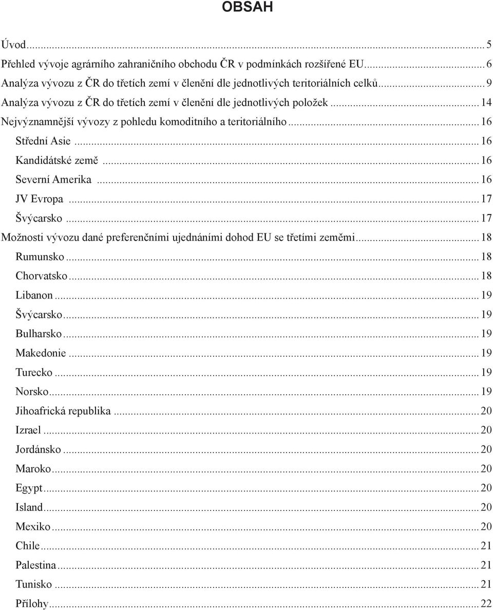 .. 16 Severní Amerika... 16 JV Evropa... 17... 17 Možnosti vývozu dané preferenčními ujednáními dohod EU se třetími zeměmi... 18 Rumunsko... 18 Chorvatsko... 18 Libanon... 19... 19 Bulharsko.