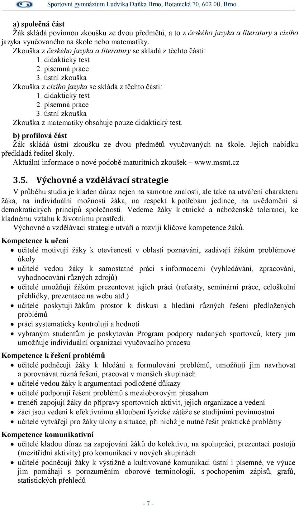 b) profilová část Žák skládá ústní zkoušku ze dvou předmětů vyučovaných na škole. Jejich nabídku předkládá ředitel školy. Aktuální informace o nové podobě maturitních zkoušek www.msmt.cz 3.5.