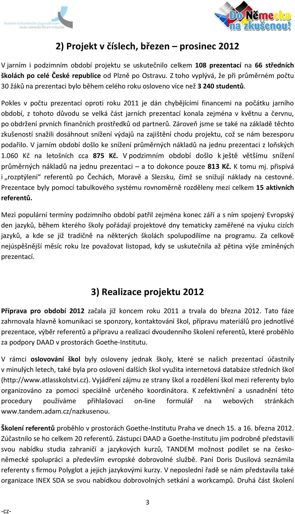 Pokles v počtu prezentací oproti roku 2011 je dán chybějícími financemi na počátku jarního období, z tohoto důvodu se velká část jarních prezentací konala zejména v květnu a červnu, po obdržení