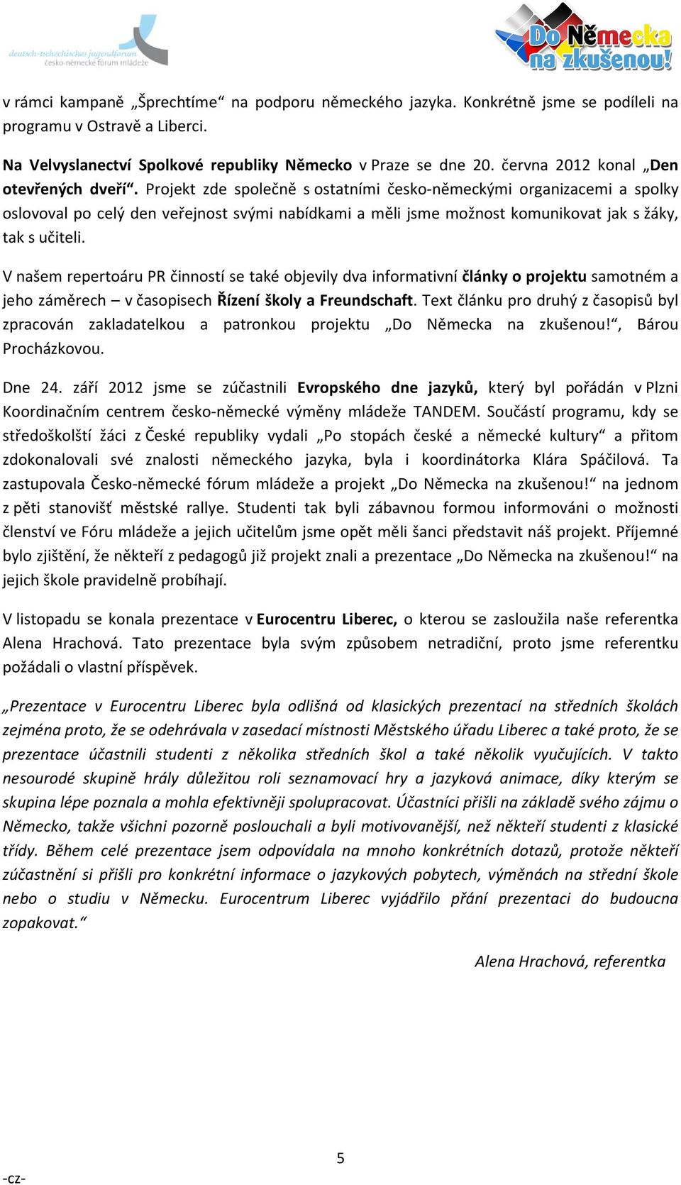 Projekt zde společně s ostatními česko-německými organizacemi a spolky oslovoval po celý den veřejnost svými nabídkami a měli jsme možnost komunikovat jak s žáky, tak s učiteli.