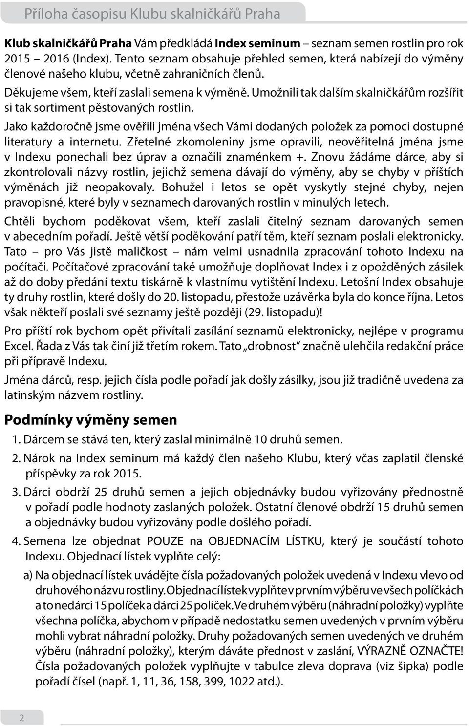 Umožnili tak dalším skalničkářům rozšířit si tak sortiment pěstovaných rostlin. Jako každoročně jsme ověřili jména všech Vámi dodaných položek za pomoci dostupné literatury a internetu.