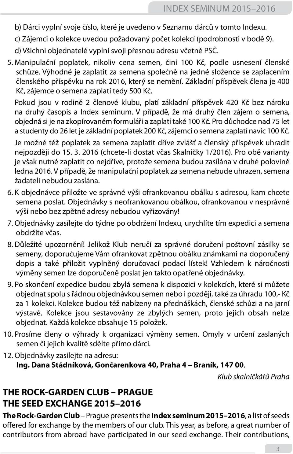 Výhodné je zaplatit za semena společně na jedné složence se zaplacením členského příspěvku na rok 2016, který se nemění. Základní příspěvek člena je 400 Kč, zájemce o semena zaplatí tedy 500 Kč.