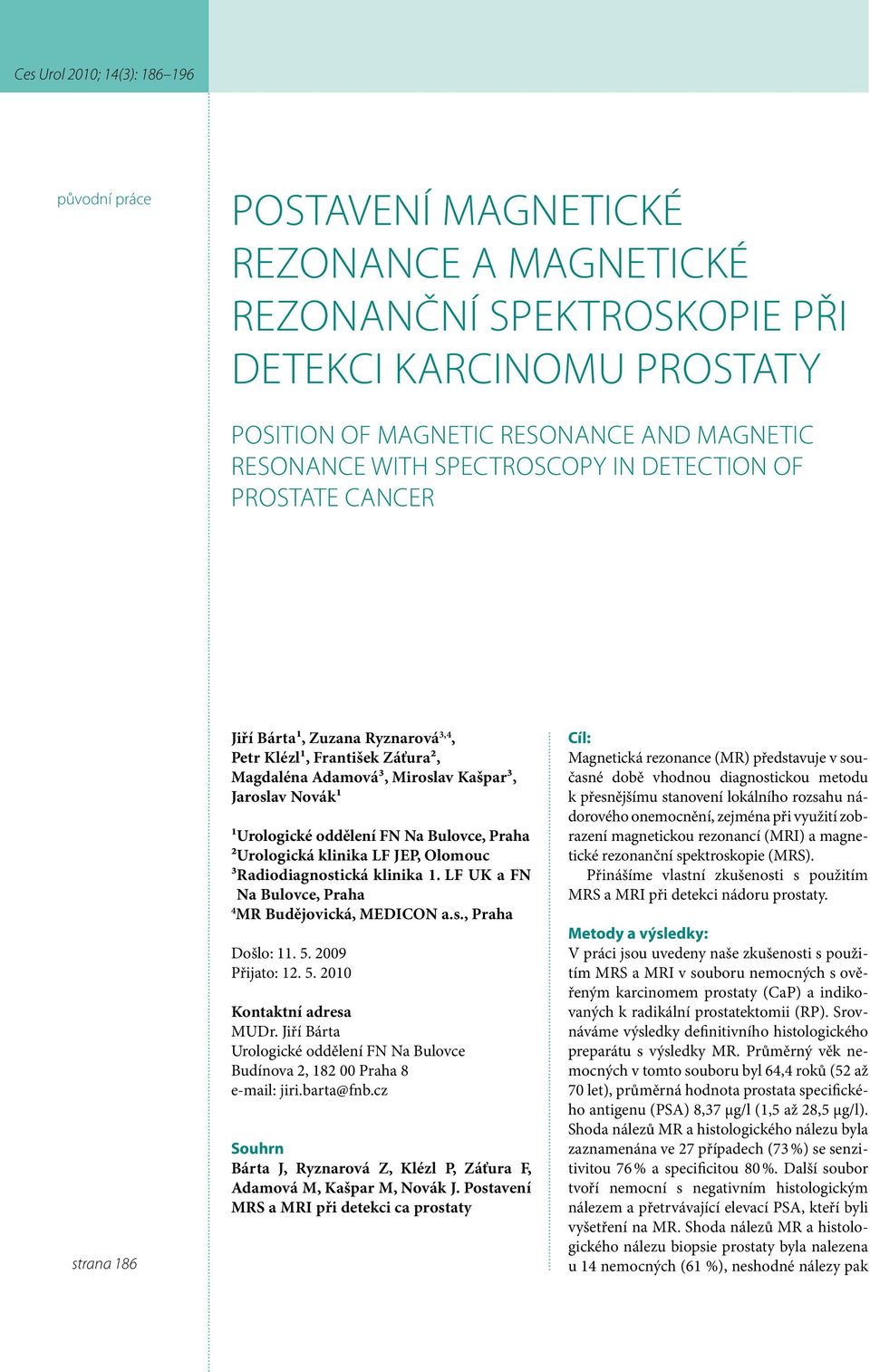 ²Urologická klinika LF JEP, Olomouc ³ Radiodiagnostická klinika 1. LF UK a FN Na Bulovce, Praha 4 MR Budějovická, MEDICON a.s., Praha Došlo: 11. 5. 2009 Přijato: 12. 5. 2010 Kontaktní adresa MUDr.