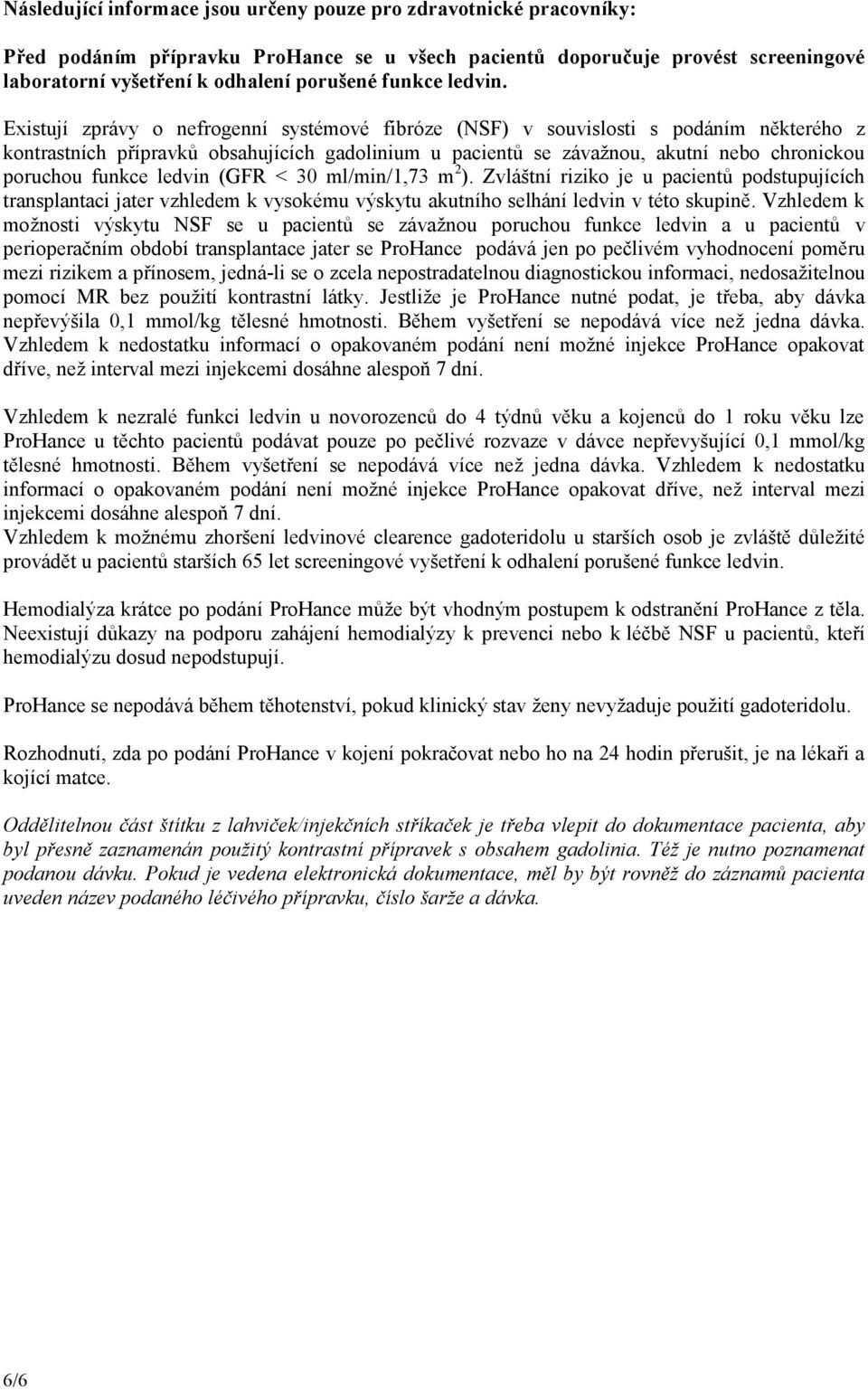 Existují zprávy o nefrogenní systémové fibróze (NSF) v souvislosti s podáním některého z kontrastních přípravků obsahujících gadolinium u pacientů se závažnou, akutní nebo chronickou poruchou funkce