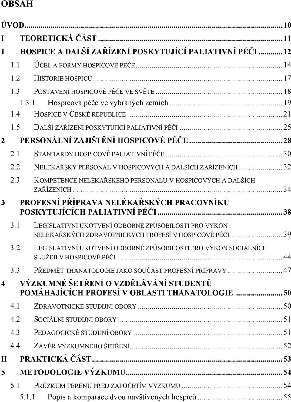 1 STANDARDY HOSPICOVÉ PALIATIVNÍ PÉČE...30 2.2 NELÉKAŘSKÝ PERSONÁL V HOSPICOVÝCH A DALŠÍCH ZAŘÍZENÍCH...32 2.3 KOMPETENCE NELÉKAŘSKÉHO PERSONÁLU V HOSPICOVÝCH A DALŠÍCH ZAŘÍZENÍCH.