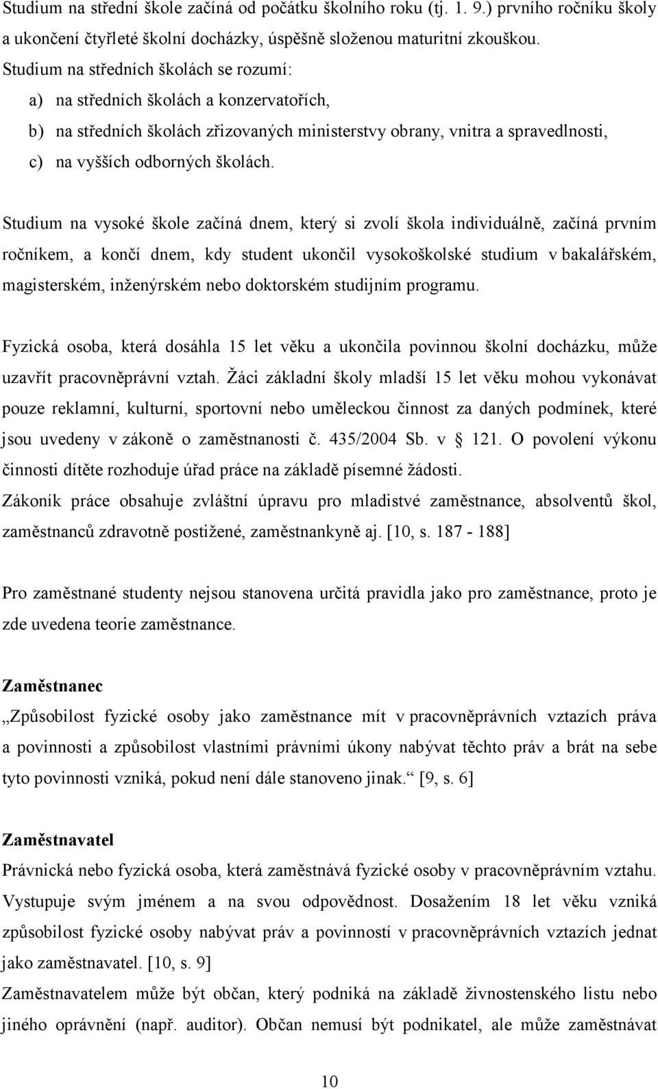 Studium na vysoké škole začíná dnem, který si zvolí škola individuálně, začíná prvním ročníkem, a končí dnem, kdy student ukončil vysokoškolské studium v bakalářském, magisterském, inženýrském nebo