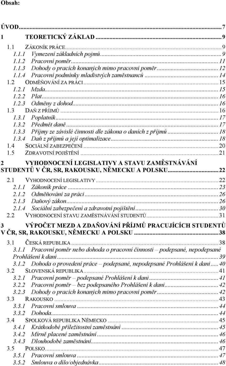 ..18 1.3.4 Daň z příjmů a její optimalizace...18 1.4 SOCIÁLNÍ ZABEZPEČENÍ...20 1.5 ZDRAVOTNÍ POJIŠTĚNÍ...21 2 VYHODNOCENÍ LEGISLATIVY A STAVU ZAMĚSTNÁVÁNÍ STUDENTŮ V ČR, SR, RAKOUSKU, NĚMECKU A POLSKU.