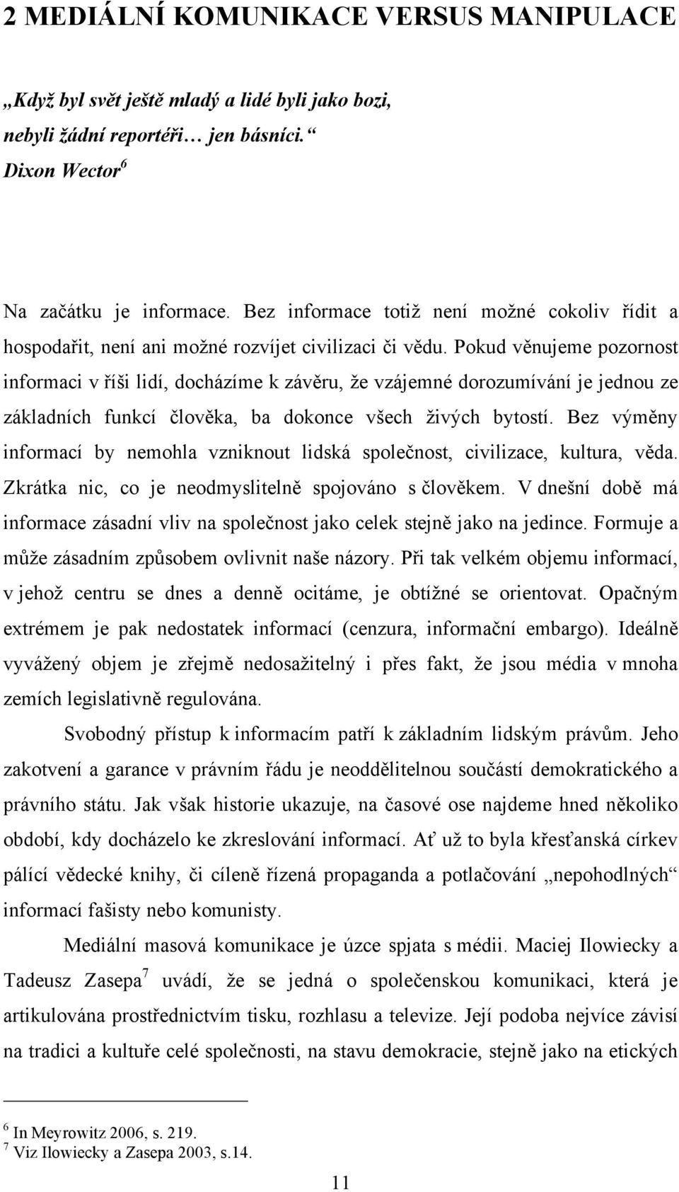 Pokud věnujeme pozornost informaci v říši lidí, docházíme k závěru, že vzájemné dorozumívání je jednou ze základních funkcí člověka, ba dokonce všech živých bytostí.