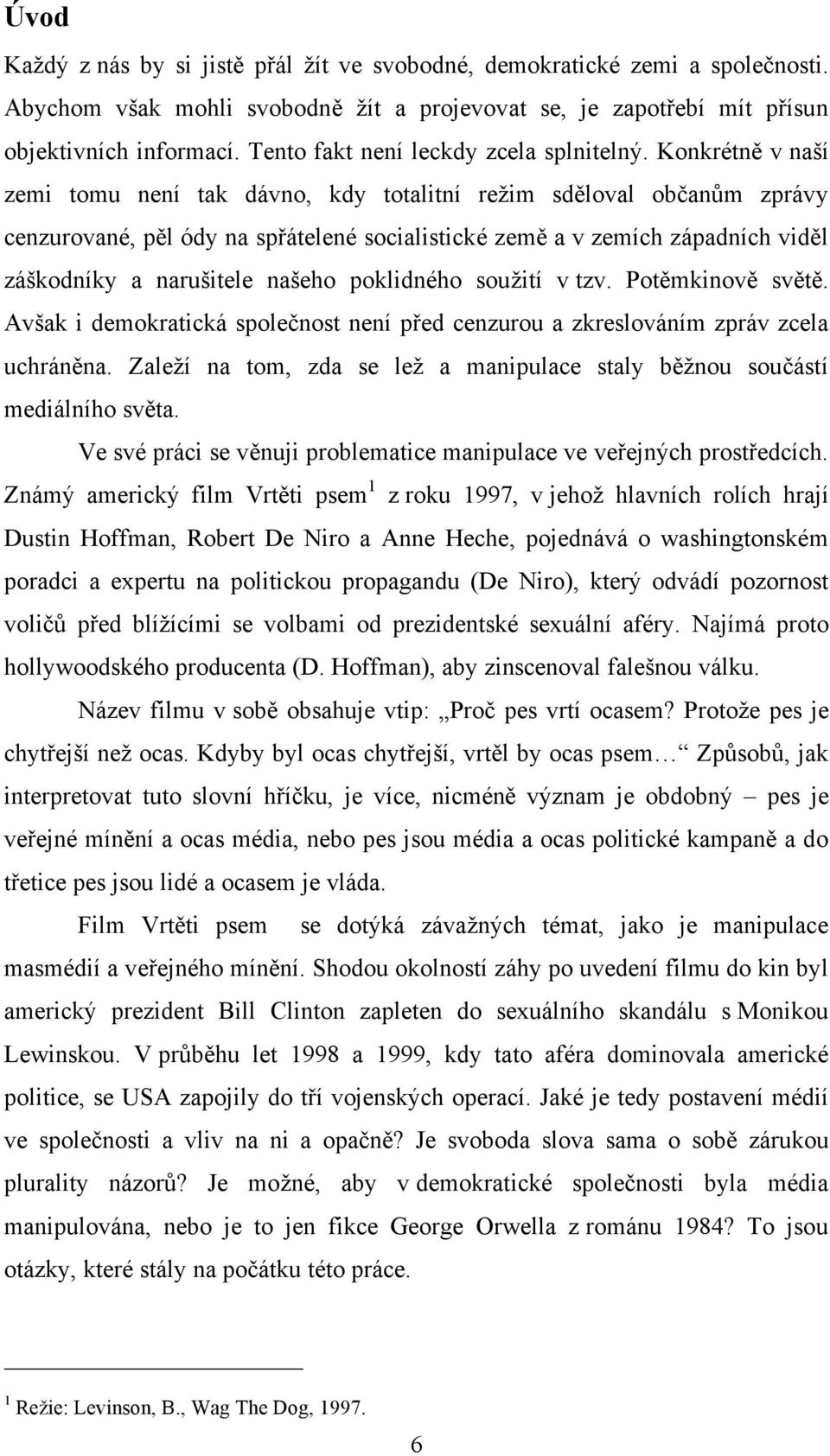 Konkrétně v naší zemi tomu není tak dávno, kdy totalitní režim sděloval občanům zprávy cenzurované, pěl ódy na spřátelené socialistické země a v zemích západních viděl záškodníky a narušitele našeho