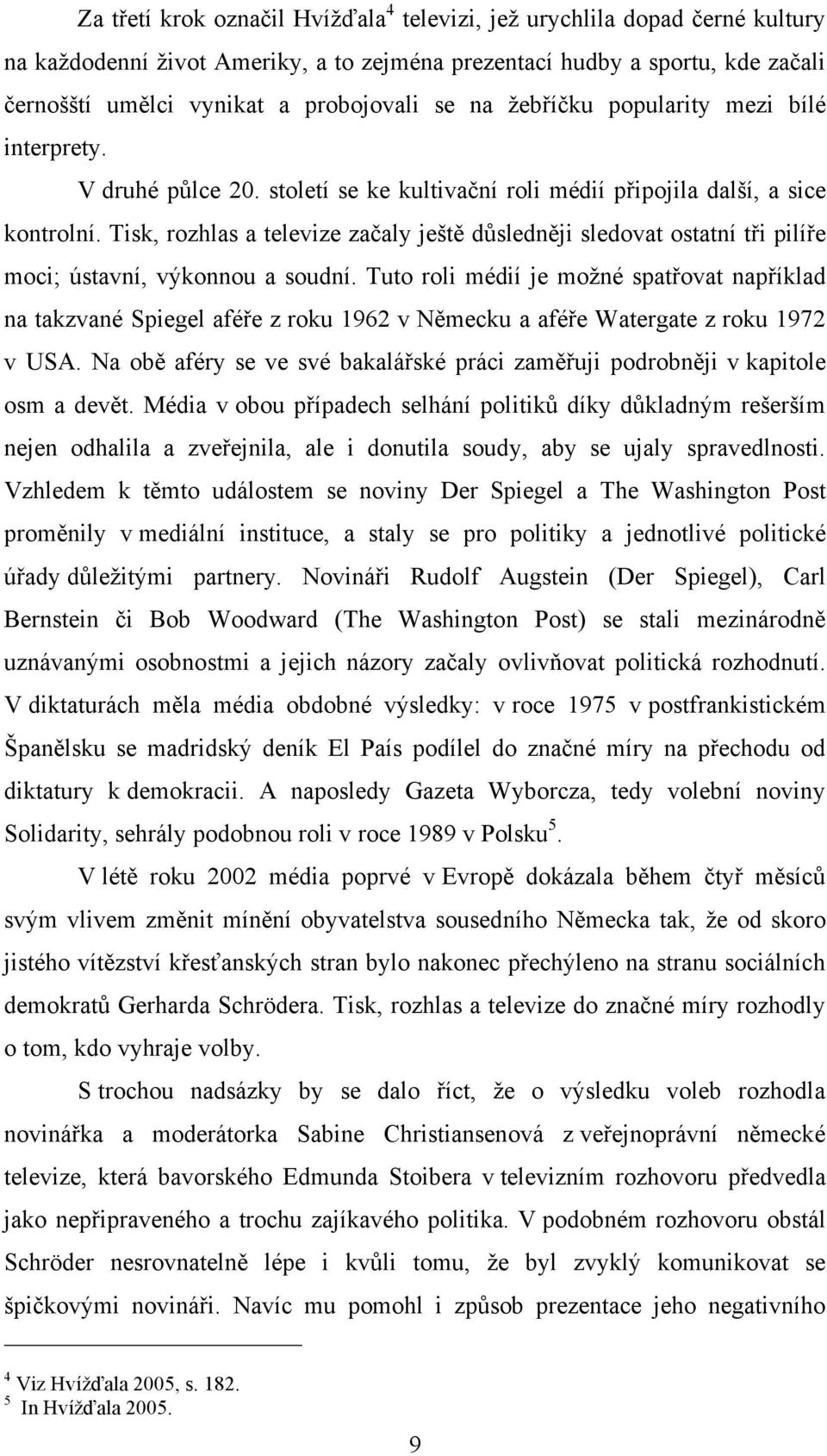 Tisk, rozhlas a televize začaly ještě důsledněji sledovat ostatní tři pilíře moci; ústavní, výkonnou a soudní.