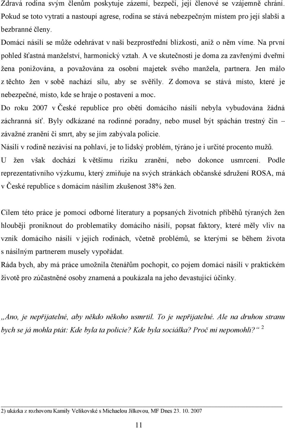 A ve skutečnosti je doma za zavřenými dveřmi žena ponižována, a považována za osobní majetek svého manžela, partnera. Jen málo z těchto žen v sobě nachází sílu, aby se svěřily.