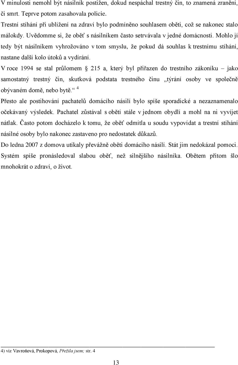 Mohlo jí tedy být násilníkem vyhrožováno v tom smyslu, že pokud dá souhlas k trestnímu stíhání, nastane další kolo útoků a vydírání.