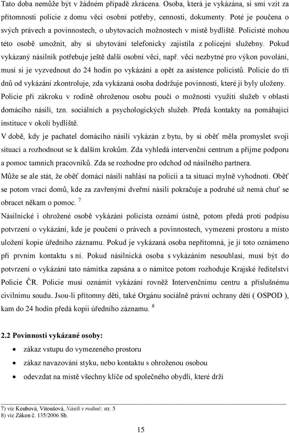 Pokud vykázaný násilník potřebuje ještě další osobní věci, např. věci nezbytné pro výkon povolání, musí si je vyzvednout do 24 hodin po vykázání a opět za asistence policistů.