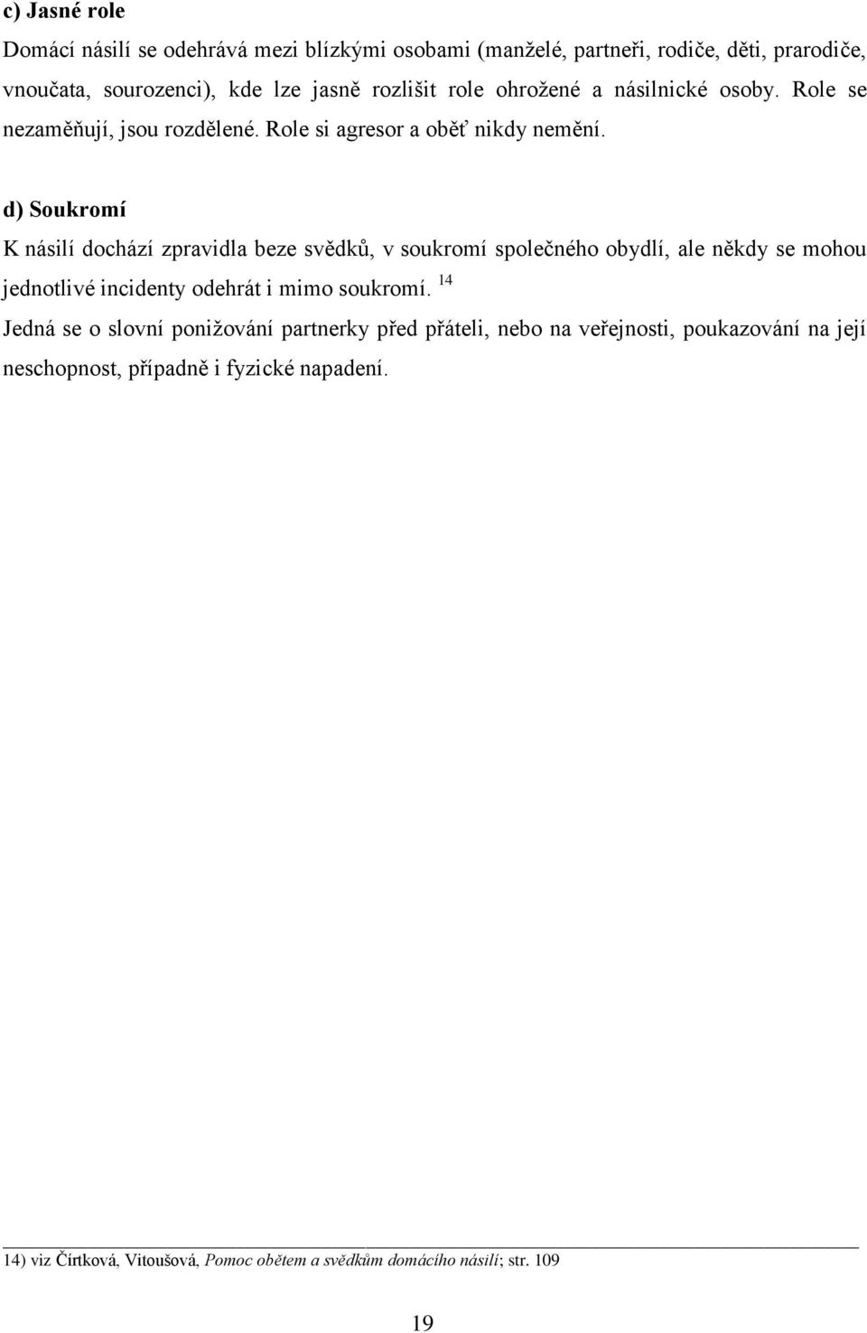 d) Soukromí K násilí dochází zpravidla beze svědků, v soukromí společného obydlí, ale někdy se mohou jednotlivé incidenty odehrát i mimo soukromí.